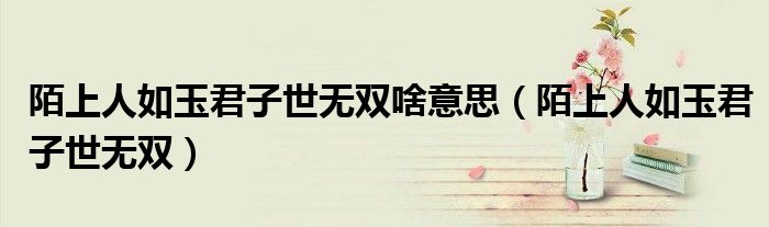 陌上人如玉君子世無雙啥意思（陌上人如玉君子世無雙）