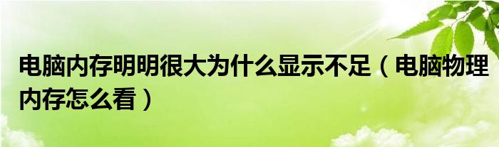 電腦內(nèi)存明明很大為什么顯示不足（電腦物理內(nèi)存怎么看）