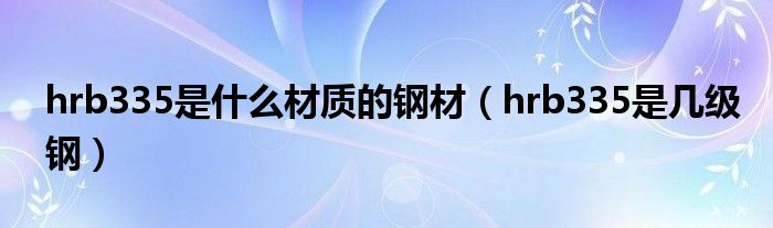 hrb335是什么材質(zhì)的鋼材（hrb335是幾級鋼）