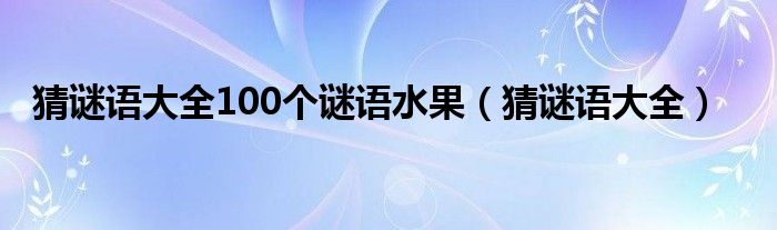 猜謎語大全100個謎語水果（猜謎語大全）