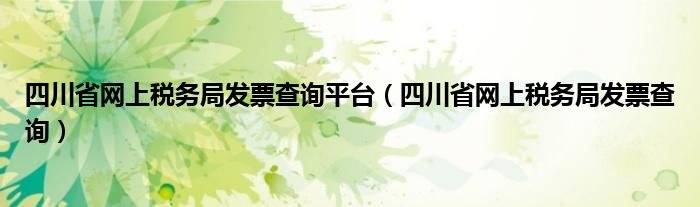 四川省網(wǎng)上稅務(wù)局發(fā)票查詢平臺（四川省網(wǎng)上稅務(wù)局發(fā)票查詢）
