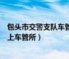 包頭市交警支隊(duì)車管所科目一考場(chǎng)在哪（包頭市交警支隊(duì)網(wǎng)上車管所）