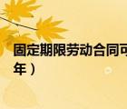 固定期限勞動(dòng)合同可以簽幾年（固定期限勞動(dòng)合同一般簽幾年）