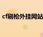 cf刷槍外掛網(wǎng)站大全（cf外掛網(wǎng)站大全免費(fèi)）