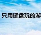 只用鍵盤玩的游戲手游（只用鍵盤玩的游戲）