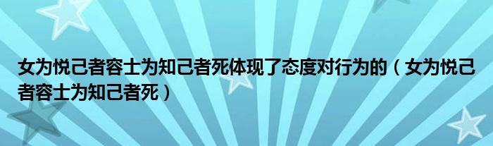 女為悅己者容士為知己者死體現(xiàn)了態(tài)度對(duì)行為的（女為悅己者容士為知己者死）