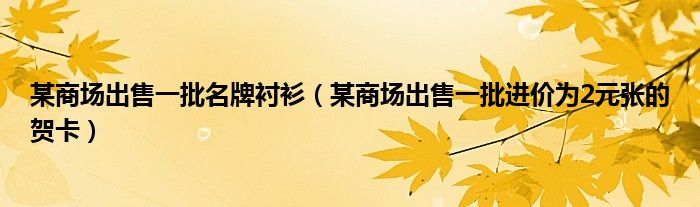 某商場出售一批名牌襯衫（某商場出售一批進價為2元張的賀卡）