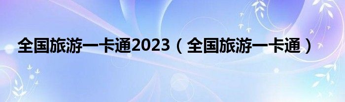 全國旅游一卡通2023（全國旅游一卡通）
