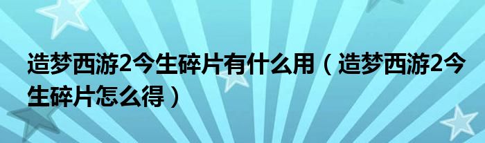 造夢西游2今生碎片有什么用（造夢西游2今生碎片怎么得）