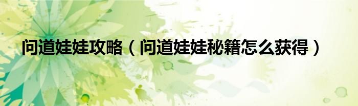 問道娃娃攻略（問道娃娃秘籍怎么獲得）