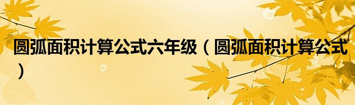 圓弧面積計算公式六年級（圓弧面積計算公式）