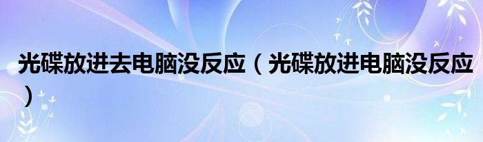 光碟放進(jìn)去電腦沒反應(yīng)（光碟放進(jìn)電腦沒反應(yīng)）