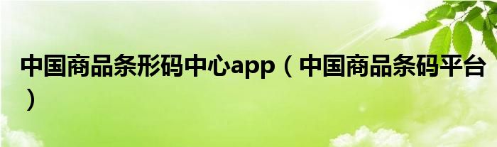 中國商品條形碼中心app（中國商品條碼平臺）