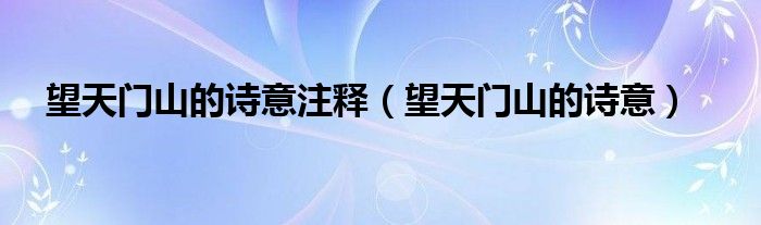 望天門山的詩意注釋（望天門山的詩意）
