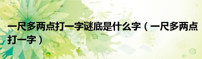 一尺多兩點(diǎn)打一字謎底是什么字（一尺多兩點(diǎn)打一字）