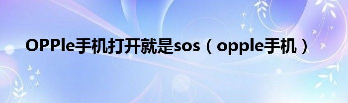OPPle手機(jī)打開(kāi)就是sos（opple手機(jī)）
