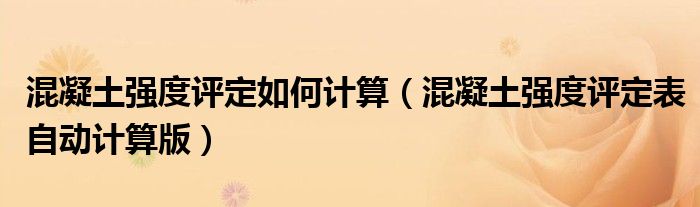 混凝土強(qiáng)度評定如何計算（混凝土強(qiáng)度評定表自動計算版）