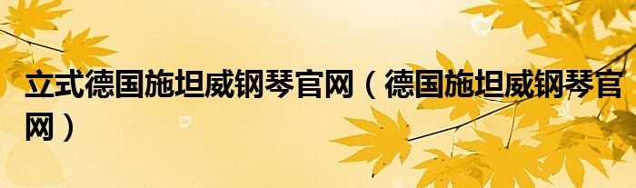 立式德國施坦威鋼琴官網(wǎng)（德國施坦威鋼琴官網(wǎng)）