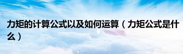 力矩的計算公式以及如何運算（力矩公式是什么）