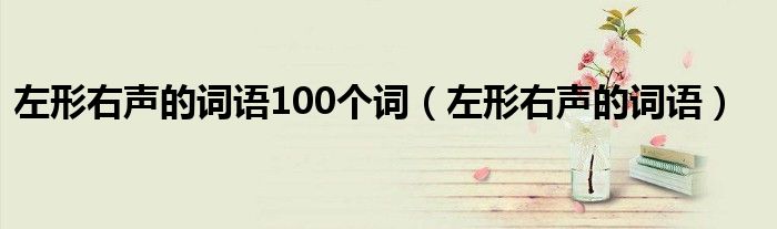 左形右聲的詞語(yǔ)100個(gè)詞（左形右聲的詞語(yǔ)）
