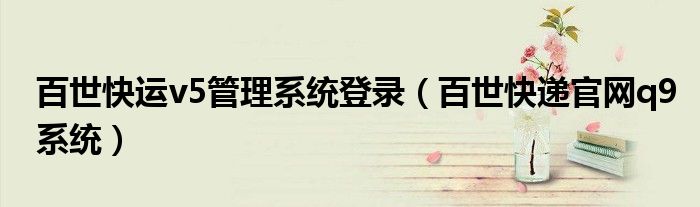 百世快運(yùn)v5管理系統(tǒng)登錄（百世快遞官網(wǎng)q9系統(tǒng)）