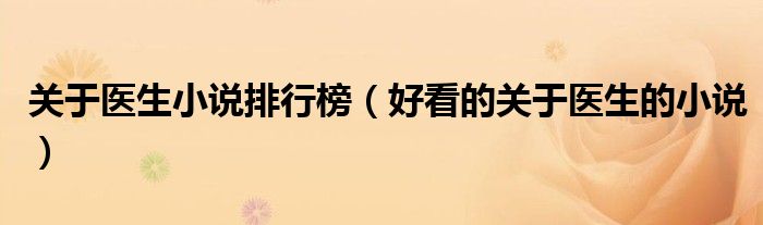 關(guān)于醫(yī)生小說排行榜（好看的關(guān)于醫(yī)生的小說）