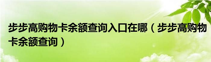 步步高購物卡余額查詢?nèi)肟谠谀模ú讲礁哔徫锟ㄓ囝~查詢）