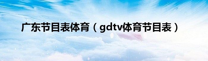廣東節(jié)目表體育（gdtv體育節(jié)目表）