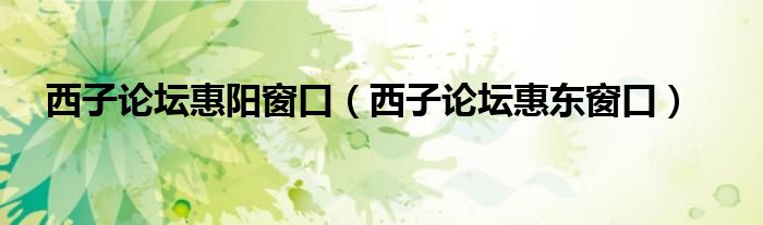 西子論壇惠陽(yáng)窗口（西子論壇惠東窗口）