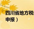四川省地方稅務(wù)局網(wǎng)上申報(bào)（l四川地稅網(wǎng)上申報(bào)）