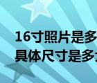 16寸照片是多少厘米長(zhǎng)（誰(shuí)知道16寸照片的具體尺寸是多大）