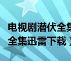 電視劇潛伏全集完整版迅雷下載（電視劇潛伏全集迅雷下載）