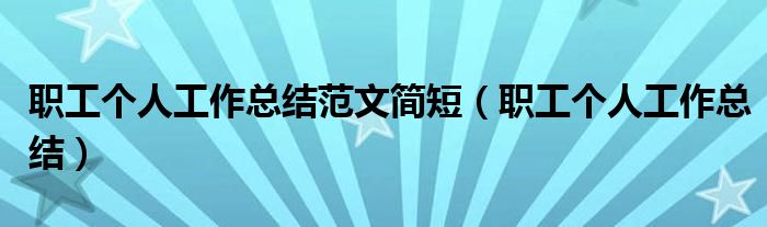 職工個(gè)人工作總結(jié)范文簡(jiǎn)短（職工個(gè)人工作總結(jié)）