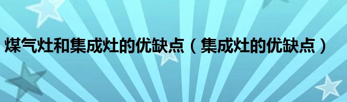 煤氣灶和集成灶的優(yōu)缺點(diǎn)（集成灶的優(yōu)缺點(diǎn)）