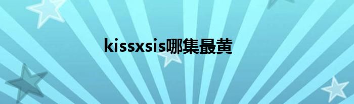 kissxsis哪集最黃