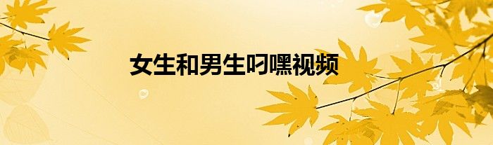 女生和男生叼嘿視頻