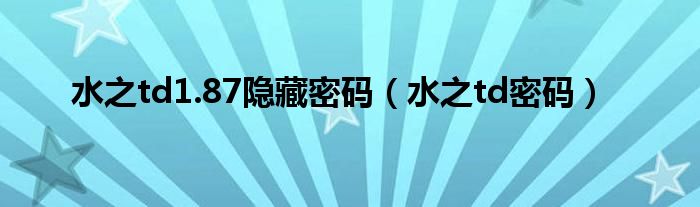 水之td1.87隱藏密碼（水之td密碼）
