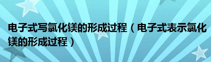 電子式寫氯化鎂的形成過程（電子式表示氯化鎂的形成過程）