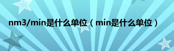 nm3/min是什么單位（min是什么單位）