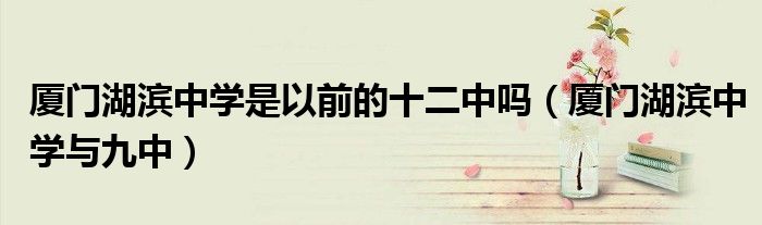 廈門湖濱中學(xué)是以前的十二中嗎（廈門湖濱中學(xué)與九中）