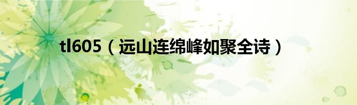tl605（遠(yuǎn)山連綿峰如聚全詩(shī)）