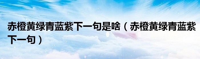 赤橙黃綠青藍(lán)紫下一句是啥（赤橙黃綠青藍(lán)紫下一句）
