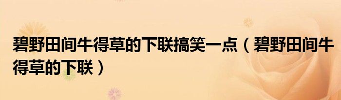碧野田間牛得草的下聯(lián)搞笑一點（碧野田間牛得草的下聯(lián)）