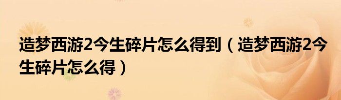 造夢西游2今生碎片怎么得到（造夢西游2今生碎片怎么得）