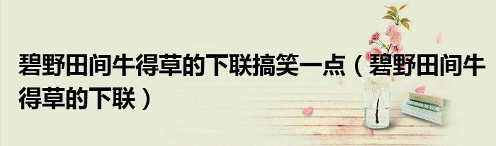 碧野田間牛得草的下聯(lián)搞笑一點(diǎn)（碧野田間牛得草的下聯(lián)）