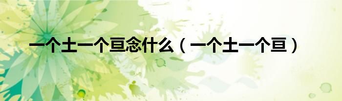一個(gè)土一個(gè)亙念什么（一個(gè)土一個(gè)亙）