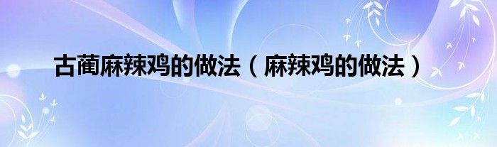 古藺麻辣雞的做法（麻辣雞的做法）