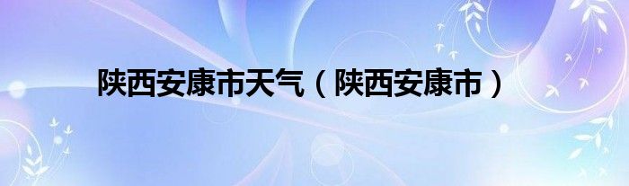陜西安康市天氣（陜西安康市）