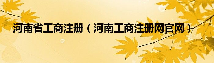 河南省工商注冊(cè)（河南工商注冊(cè)網(wǎng)官網(wǎng)）