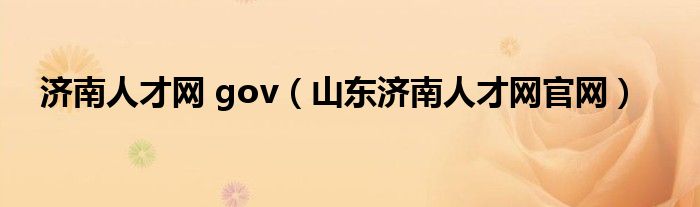 濟(jì)南人才網(wǎng) gov（山東濟(jì)南人才網(wǎng)官網(wǎng)）